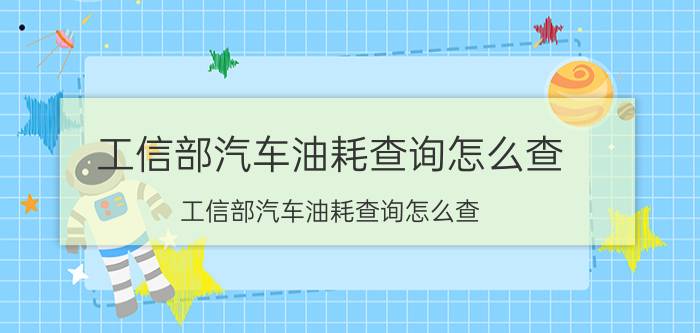 工信部汽车油耗查询怎么查（工信部汽车油耗查询怎么查）