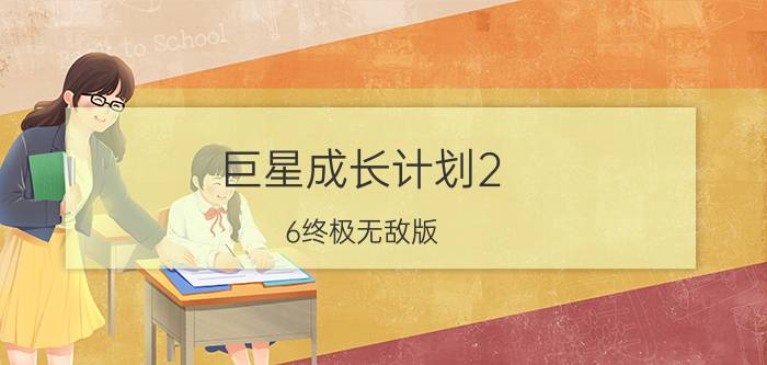 巨星成长计划2.6终极无敌版（巨星成长计划2.6或2.4详细攻略）