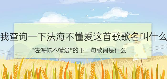 帮我查询一下法海不懂爱这首歌歌名叫什么（“法海你不懂爱”的下一句歌词是什么）