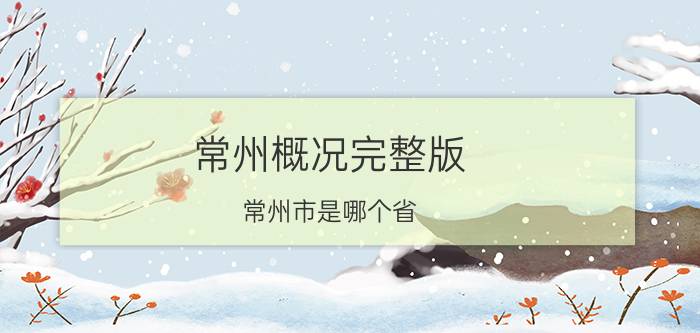 常州概况完整版（常州市是哪个省）