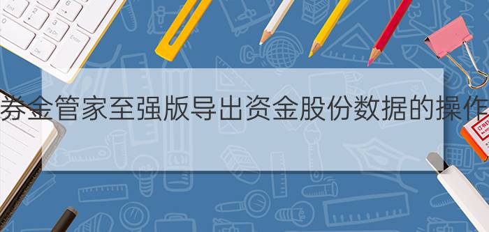 广发证券金管家至强版导出资金股份数据的操作教程