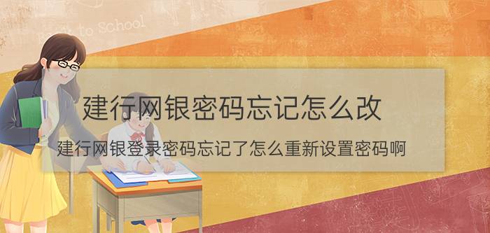 建行网银密码忘记怎么改（建行网银登录密码忘记了怎么重新设置密码啊）