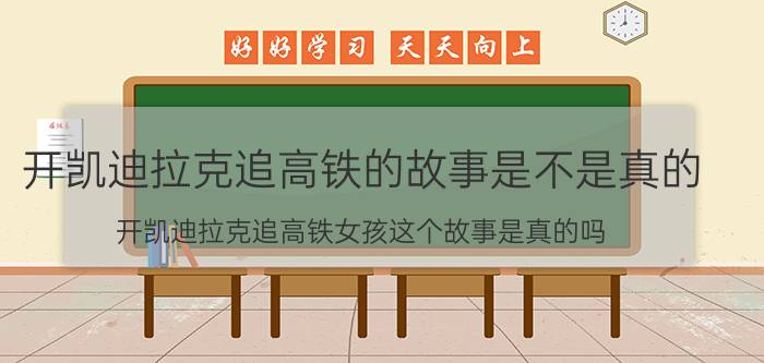 开凯迪拉克追高铁的故事是不是真的（开凯迪拉克追高铁女孩这个故事是真的吗）