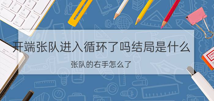 开端张队进入循环了吗结局是什么(张队的右手怎么了)