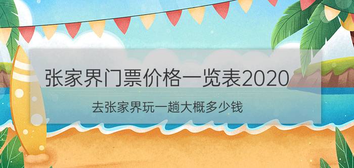 张家界门票价格一览表2020（去张家界玩一趟大概多少钱）