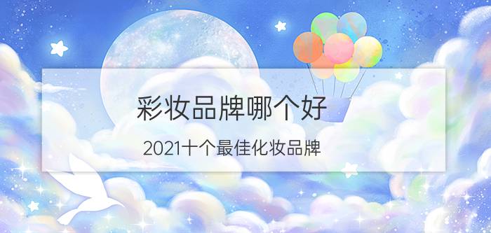 彩妆品牌哪个好(2021十个最佳化妆品牌）