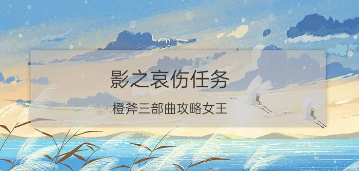 影之哀伤任务（橙斧三部曲攻略女王）