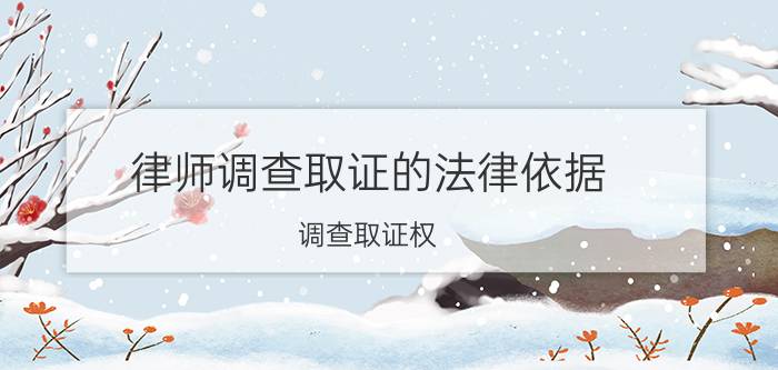 律师调查取证的法律依据（调查取证权）