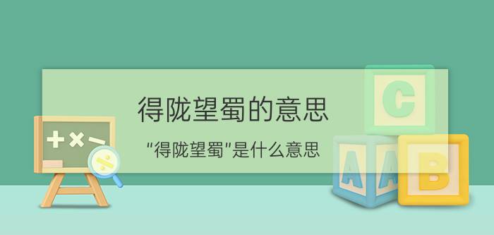 得陇望蜀的意思（“得陇望蜀”是什么意思）