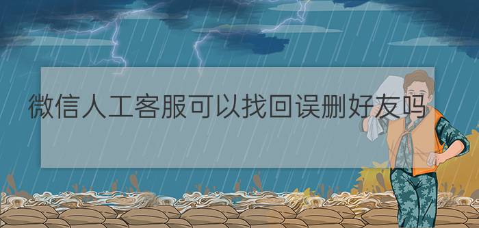 微信人工客服可以找回误删好友吗