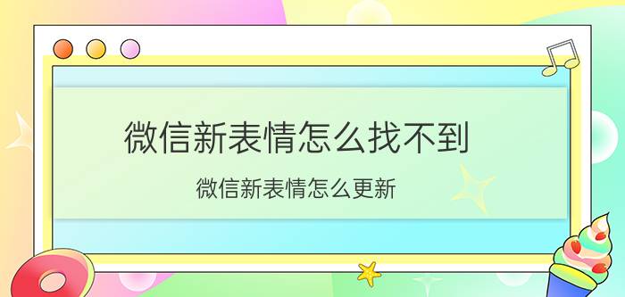 微信新表情怎么找不到（微信新表情怎么更新）