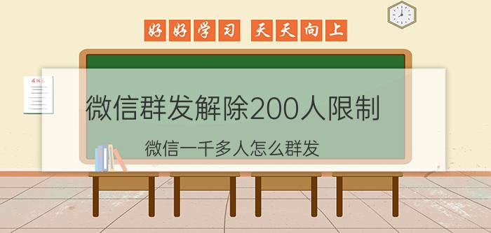 微信群发解除200人限制,微信一千多人怎么群发