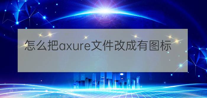 怎么把axure文件改成有图标