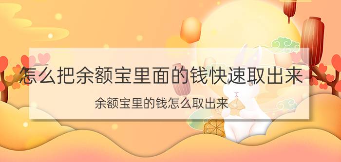 怎么把余额宝里面的钱快速取出来（余额宝里的钱怎么取出来）