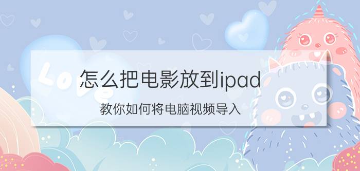 怎么把电影放到ipad（教你如何将电脑视频导入