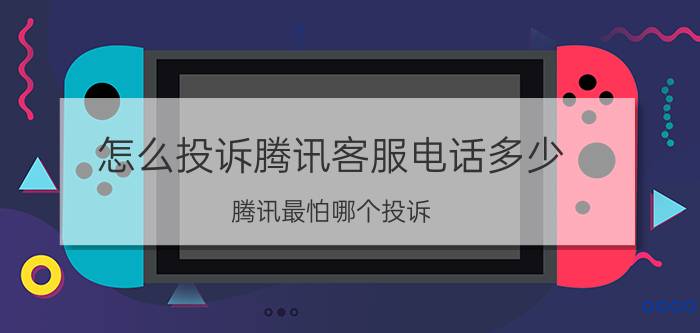 怎么投诉腾讯客服电话多少（腾讯最怕哪个投诉