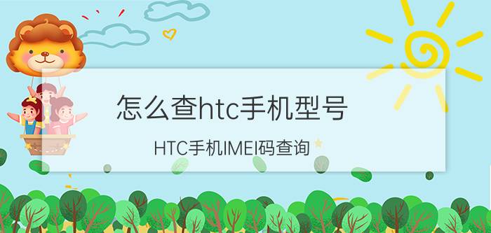 怎么查htc手机型号（HTC手机IMEI码查询）