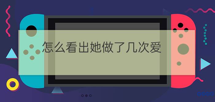 怎么看出她做了几次爱