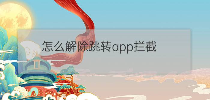 怎么解除跳转app拦截