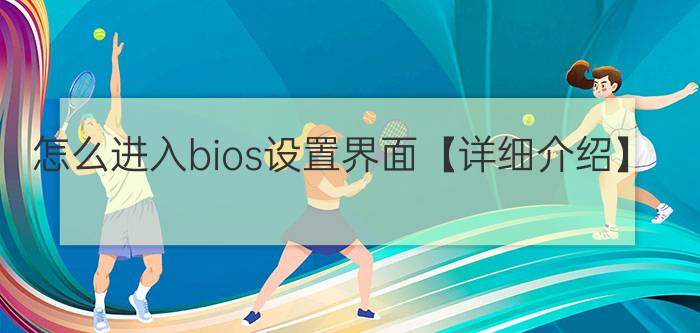 怎么进入bios设置界面【详细介绍】