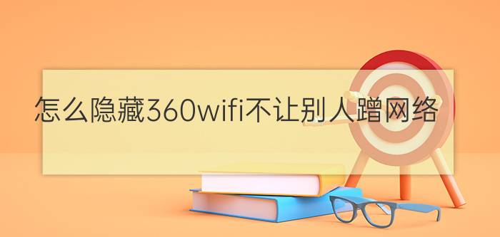 怎么隐藏360wifi不让别人蹭网络