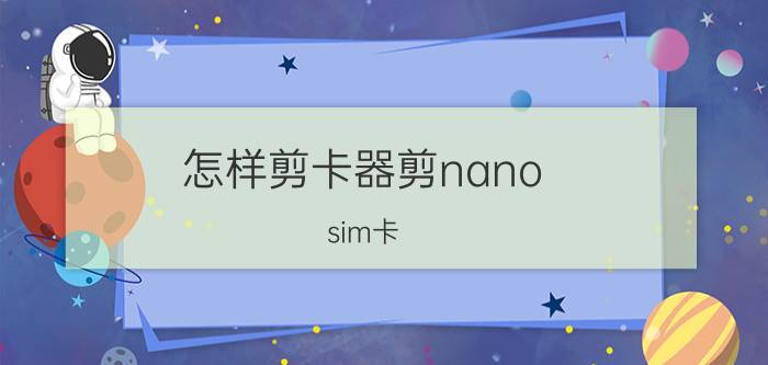 怎样剪卡器剪nano（sim卡）