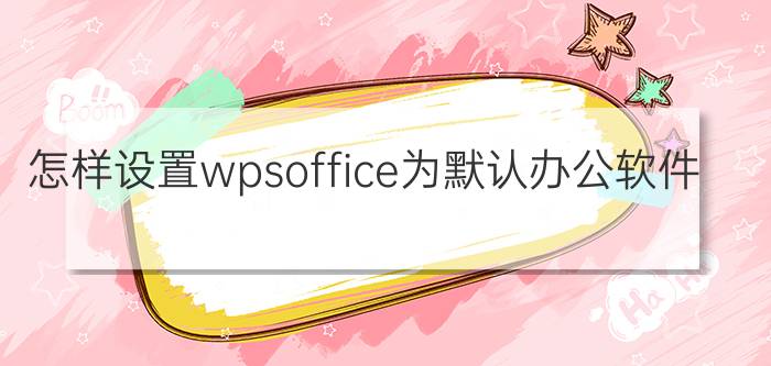 怎样设置wpsoffice为默认办公软件