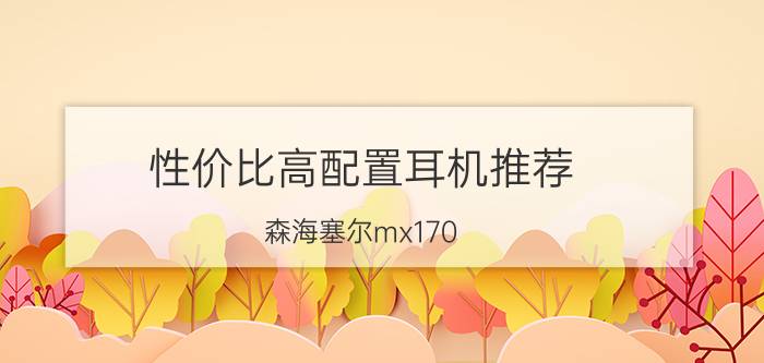 性价比高配置耳机推荐，森海塞尔mx170