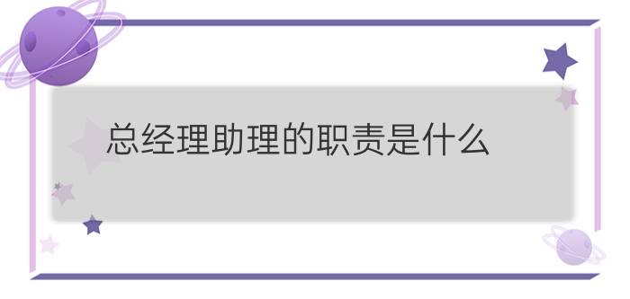 总经理助理的职责是什么