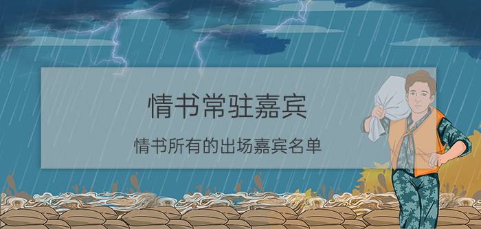 情书常驻嘉宾（情书所有的出场嘉宾名单?）