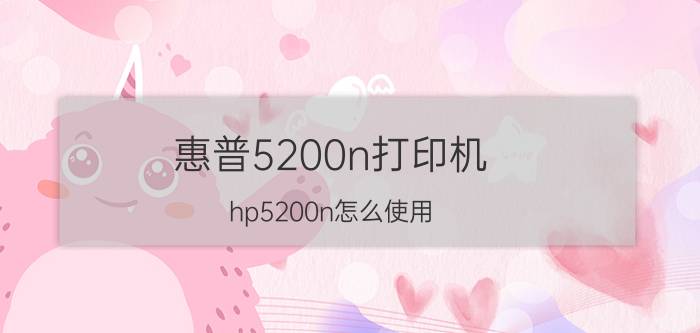 惠普5200n打印机，hp5200n怎么使用?