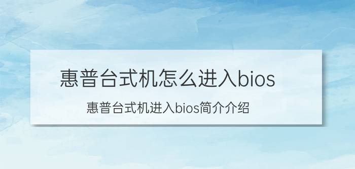 惠普台式机怎么进入bios（惠普台式机进入bios简介介绍）