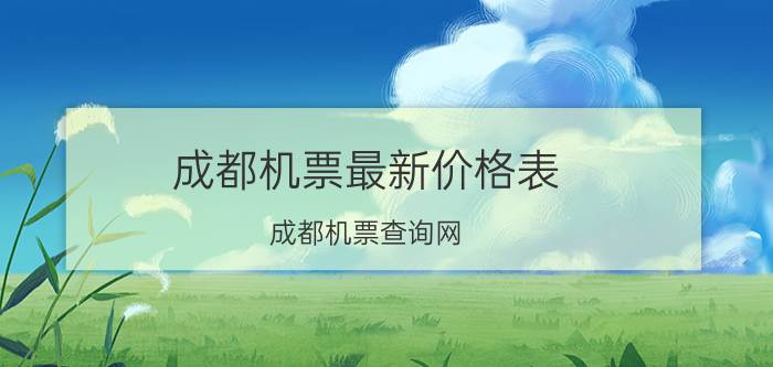 成都机票最新价格表（成都机票查询网）