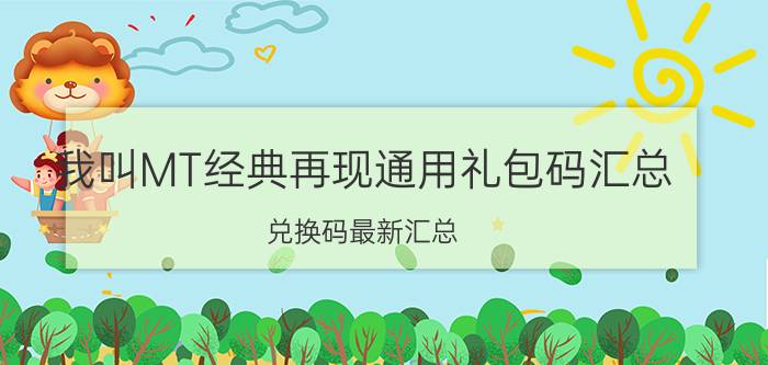 我叫MT经典再现通用礼包码汇总（兑换码最新汇总）