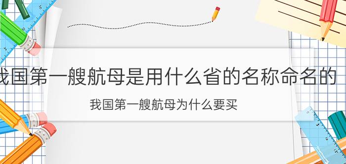 我国第一艘航母是用什么省的名称命名的（我国第一艘航母为什么要买）