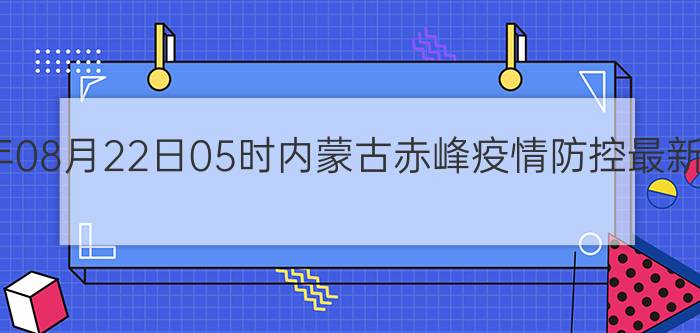 截止今天2022年08月22日05时内蒙古赤峰疫情防控最新数据消息通报