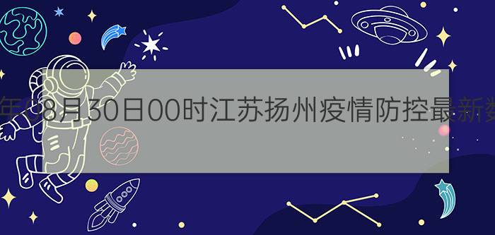 截止今天2022年08月30日00时江苏扬州疫情防控最新数据消息通报