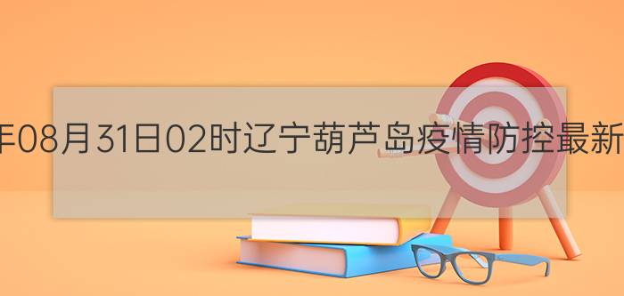 截止今天2022年08月31日02时辽宁葫芦岛疫情防控最新数据消息通报