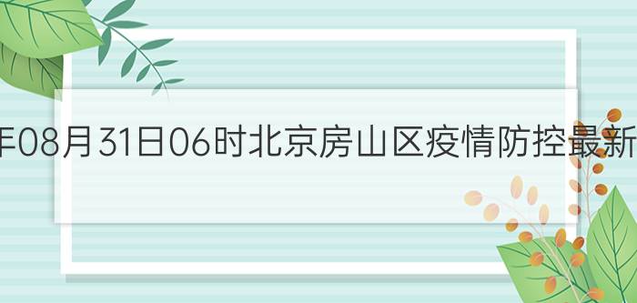 截止今天2022年08月31日06时北京房山区疫情防控最新数据消息通报