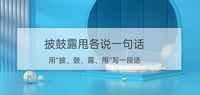 披鼓露甩各说一句话（用“披、鼓、露、甩”写一段话）