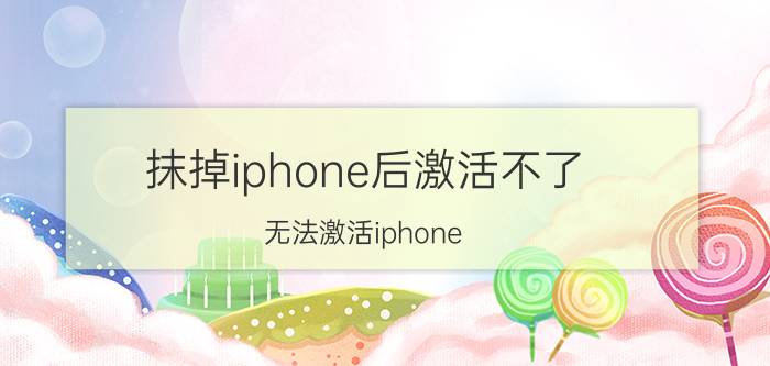 抹掉iphone后激活不了（无法激活iphone）