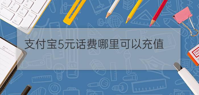 支付宝5元话费哪里可以充值