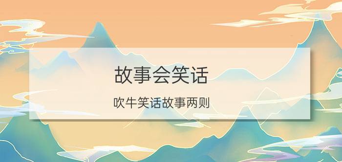 故事会笑话（吹牛笑话故事两则）