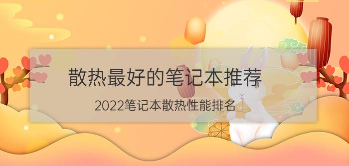 散热最好的笔记本推荐_2022笔记本散热性能排名