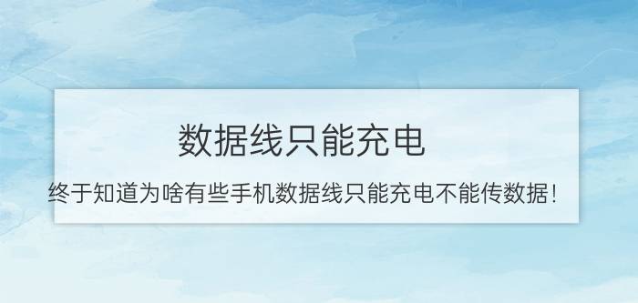 数据线只能充电（终于知道为啥有些手机数据线只能充电不能传数据！）