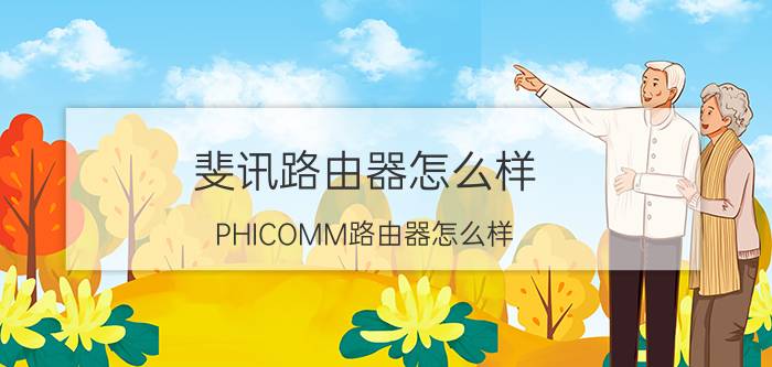 斐讯路由器怎么样(PHICOMM路由器怎么样)