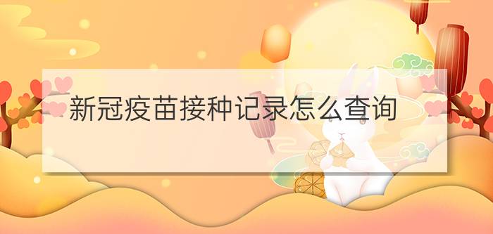 新冠疫苗接种记录怎么查询