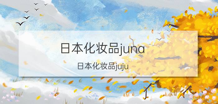 日本化妆品juna（日本化妆品juju）