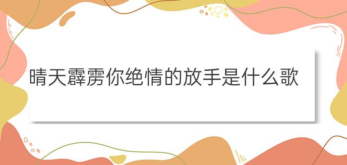 晴天霹雳你绝情的放手是什么歌