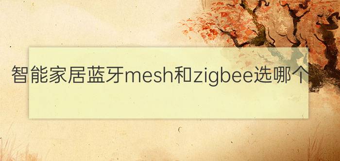 智能家居蓝牙mesh和zigbee选哪个